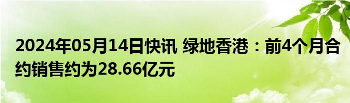 2024年05月14日快讯 绿地香港：前4个月合约销售约为28.66亿元