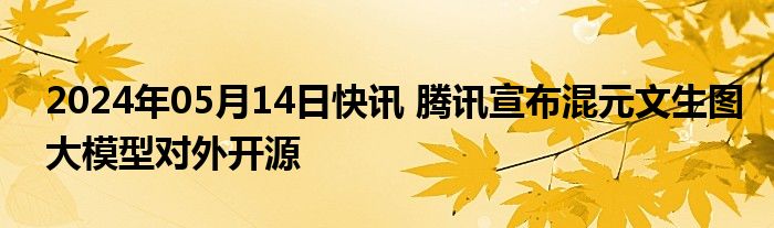 2024年05月14日快讯 腾讯宣布混元文生图大模型对外开源