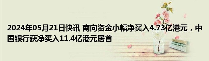 2024年05月21日快讯 南向资金小幅净买入4.73亿港元，中国银行获净买入11.4亿港元居首