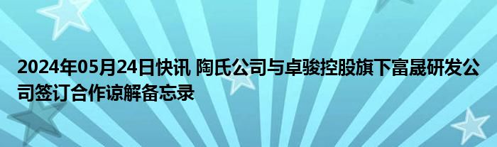 2024年05月24日快讯 陶氏公司与卓骏控股旗下富晟研发公司签订合作谅解备忘录