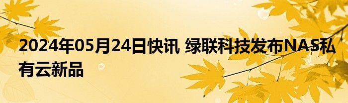 2024年05月24日快讯 绿联科技发布NAS私有云新品