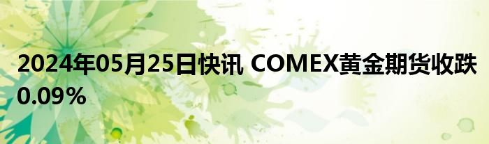 2024年05月25日快讯 COMEX黄金期货收跌0.09%