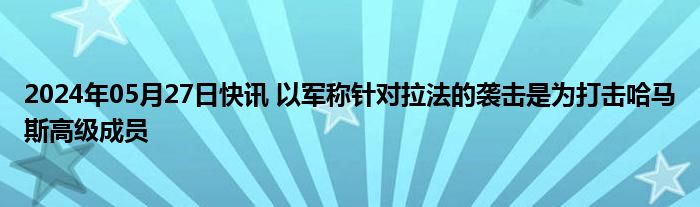 2024年05月27日快讯 以军称针对拉法的袭击是为打击哈马斯高级成员