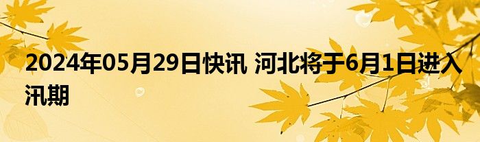 2024年05月29日快讯 河北将于6月1日进入汛期