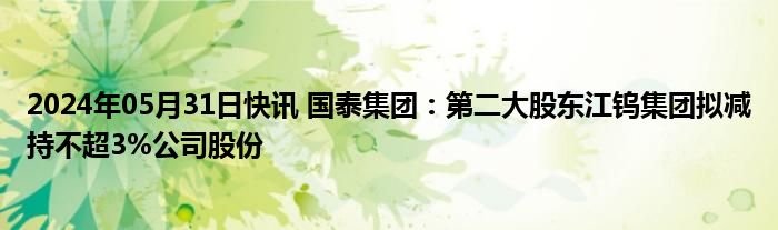 2024年05月31日快讯 国泰集团：第二大股东江钨集团拟减持不超3%公司股份