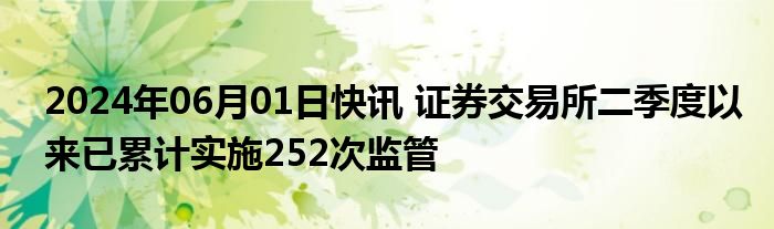 2024年06月01日快讯 证券交易所二季度以来已累计实施252次监管