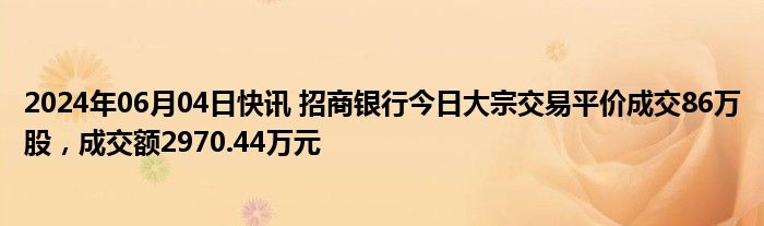 2024年06月04日快讯 招商银行今日大宗交易平价成交86万股，成交额2970.44万元