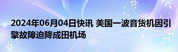 2024年06月04日快讯 美国一波音货机因引擎故障迫降成田机场