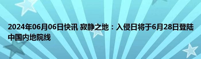 2024年06月06日快讯 寂静之地：入侵日将于6月28日登陆中国内地院线