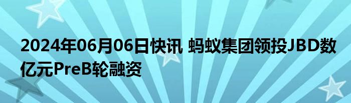 2024年06月06日快讯 蚂蚁集团领投JBD数亿元PreB轮融资