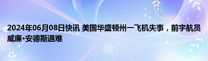 2024年06月08日快讯 美国华盛顿州一飞机失事，前宇航员威廉·安德斯遇难