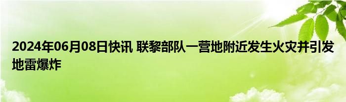 2024年06月08日快讯 联黎部队一营地附近发生火灾并引发地雷爆炸