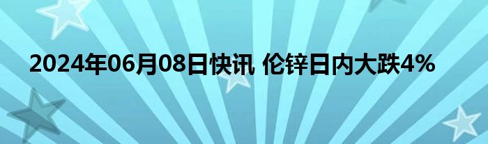 2024年06月08日快讯 伦锌日内大跌4%