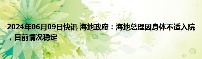 2024年06月09日快讯 海地政府：海地总理因身体不适入院，目前情况稳定