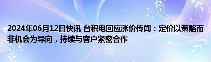 2024年06月12日快讯 台积电回应涨价传闻：定价以策略而非机会为导向，持续与客户紧密合作