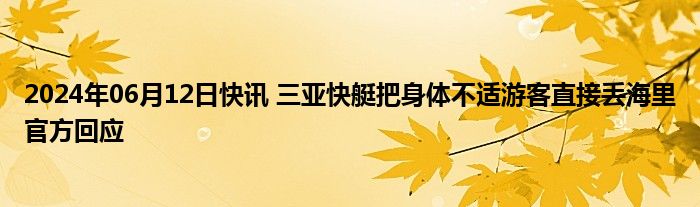 2024年06月12日快讯 三亚快艇把身体不适游客直接丢海里官方回应