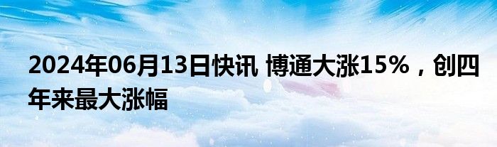 2024年06月13日快讯 博通大涨15%，创四年来最大涨幅