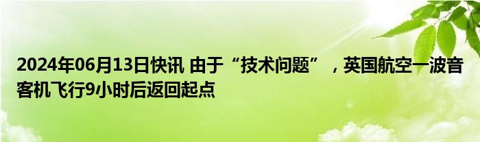 2024年06月13日快讯 由于“技术问题”，英国航空一波音客机飞行9小时后返回起点