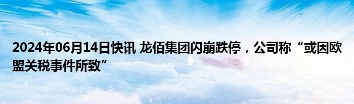 2024年06月14日快讯 龙佰集团闪崩跌停，公司称“或因欧盟关税事件所致”