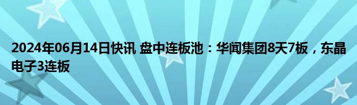 2024年06月14日快讯 盘中连板池：华闻集团8天7板，东晶电子3连板