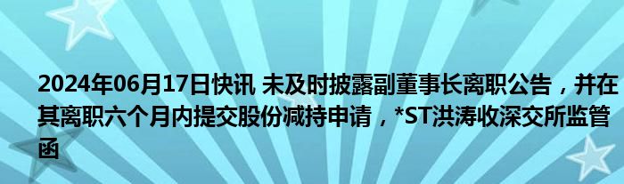 2024年06月17日快讯 未及时披露副董事长离职公告，并在其离职六个月内提交股份减持申请，*ST洪涛收深交所监管函