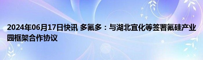 2024年06月17日快讯 多氟多：与湖北宜化等签署氟硅产业园框架合作协议