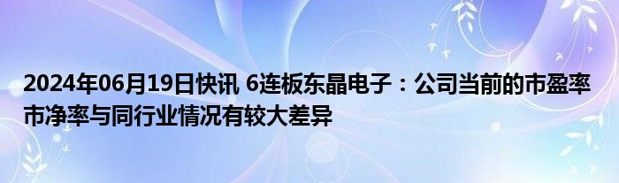 2024年06月19日快讯 6连板东晶电子：公司当前的市盈率 市净率与同行业情况有较大差异