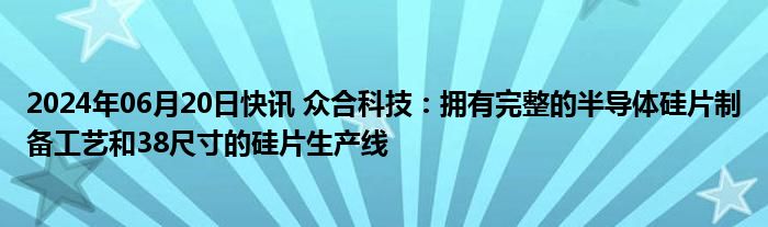 2024年06月20日快讯 众合科技：拥有完整的半导体硅片制备工艺和38尺寸的硅片生产线