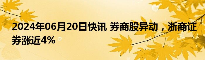 2024年06月20日快讯 券商股异动，浙商证券涨近4%