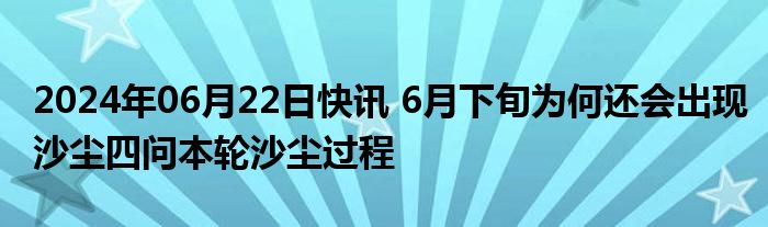 2024年06月22日快讯 6月下旬为何还会出现沙尘四问本轮沙尘过程