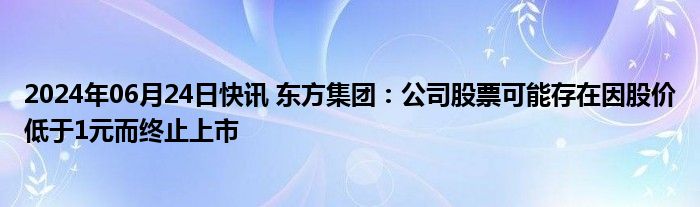 2024年06月24日快讯 东方集团：公司股票可能存在因股价低于1元而终止上市