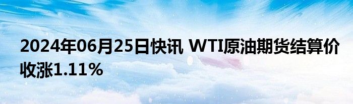 2024年06月25日快讯 WTI原油期货结算价收涨1.11%