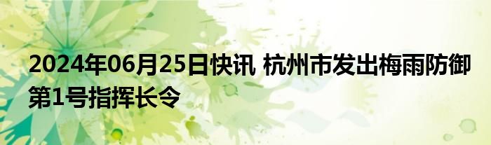 2024年06月25日快讯 杭州市发出梅雨防御第1号指挥长令