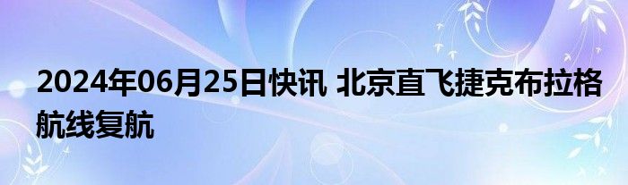 2024年06月25日快讯 北京直飞捷克布拉格航线复航