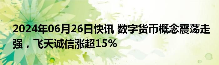 2024年06月26日快讯 数字货币概念震荡走强，飞天诚信涨超15%