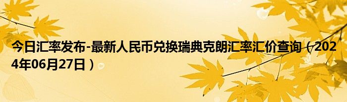 今日汇率发布-最新人民币兑换瑞典克朗汇率汇价查询（2024年06月27日）