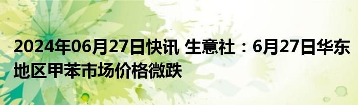 2024年06月27日快讯 生意社：6月27日华东地区甲苯市场价格微跌