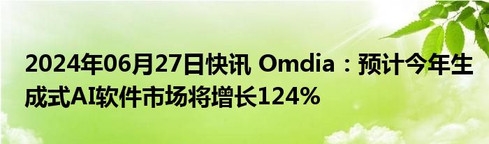 2024年06月27日快讯 Omdia：预计今年生成式AI软件市场将增长124%