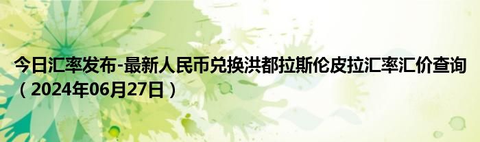 今日汇率发布-最新人民币兑换洪都拉斯伦皮拉汇率汇价查询（2024年06月27日）