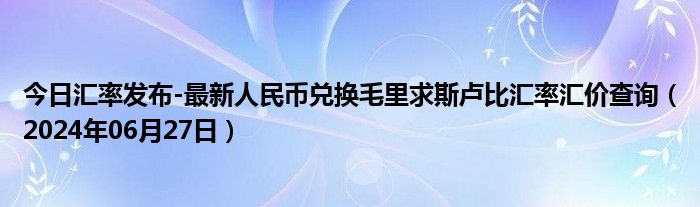 今日汇率发布-最新人民币兑换毛里求斯卢比汇率汇价查询（2024年06月27日）