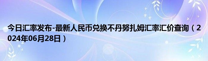 今日汇率发布-最新人民币兑换不丹努扎姆汇率汇价查询（2024年06月28日）