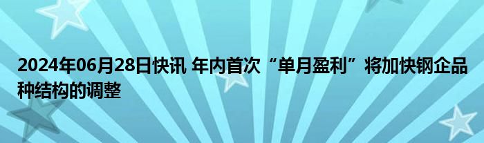 2024年06月28日快讯 年内首次“单月盈利”将加快钢企品种结构的调整