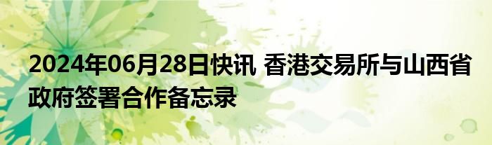 2024年06月28日快讯 香港交易所与山西省政府签署合作备忘录