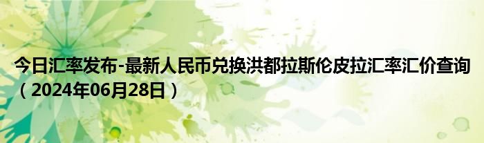 今日汇率发布-最新人民币兑换洪都拉斯伦皮拉汇率汇价查询（2024年06月28日）