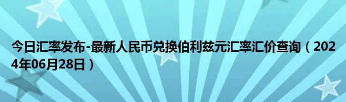 今日汇率发布-最新人民币兑换伯利兹元汇率汇价查询（2024年06月28日）