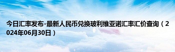 今日汇率发布-最新人民币兑换玻利维亚诺汇率汇价查询（2024年06月30日）