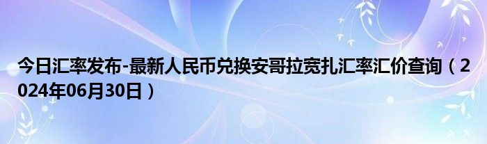 今日汇率发布-最新人民币兑换安哥拉宽扎汇率汇价查询（2024年06月30日）