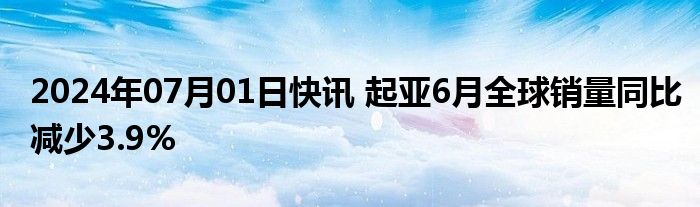 2024年07月01日快讯 起亚6月全球销量同比减少3.9%