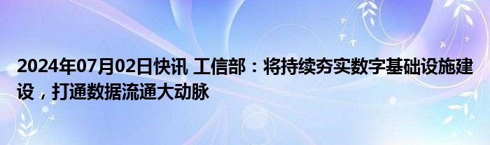 2024年07月02日快讯 工信部：将持续夯实数字基础设施建设，打通数据流通大动脉