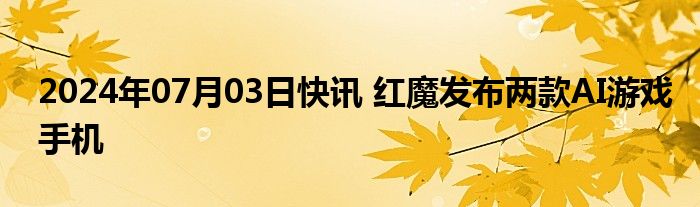 2024年07月03日快讯 红魔发布两款AI游戏手机